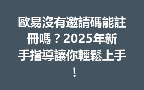 歐易沒有邀請碼能註冊嗎？2025年新手指導讓你輕鬆上手！ 一