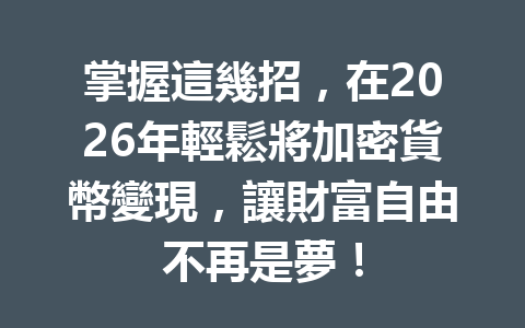掌握這幾招，在2026年輕鬆將加密貨幣變現，讓財富自由不再是夢！ 一