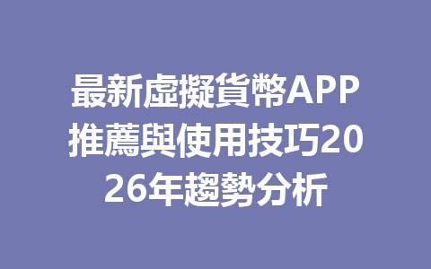 最新虛擬貨幣APP推薦與使用技巧2026年趨勢分析 一
