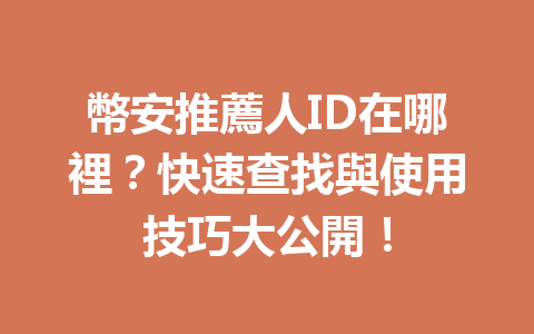 幣安推薦人ID在哪裡？快速查找與使用技巧大公開！ 一