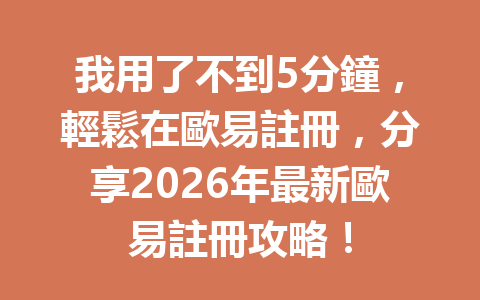 我用了不到5分鐘，輕鬆在歐易註冊，分享2026年最新歐易註冊攻略！ 一