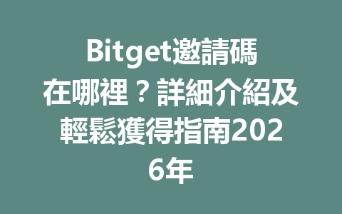 Bitget邀請碼在哪裡？詳細介紹及輕鬆獲得指南2026年 一