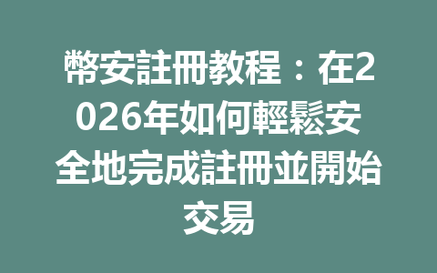 幣安註冊教程：在2026年如何輕鬆安全地完成註冊並開始交易 一