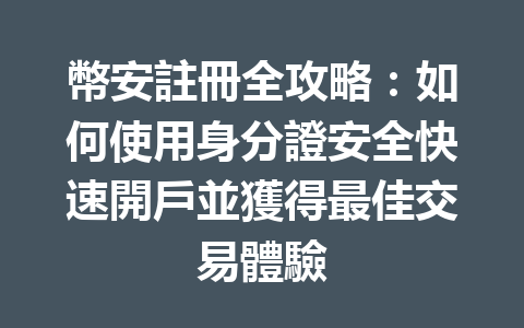 幣安註冊全攻略：如何使用身分證安全快速開戶並獲得最佳交易體驗 一