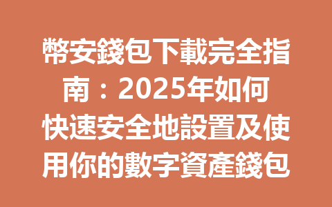 幣安錢包下載完全指南：2025年如何快速安全地設置及使用你的數字資產錢包？ 一