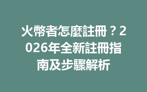 火幣者怎麼註冊？2026年全新註冊指南及步驟解析 一