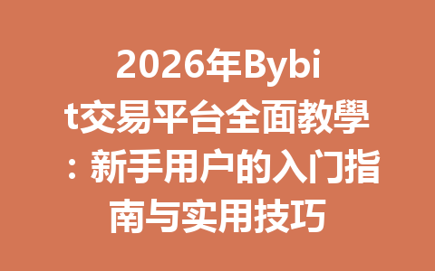 2026年Bybit交易平台全面教學：新手用户的入门指南与实用技巧 一