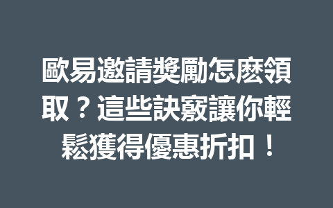 歐易邀請獎勵怎麽領取？這些訣竅讓你輕鬆獲得優惠折扣！ 一
