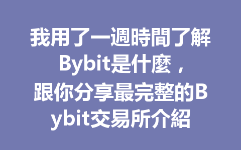 我用了一週時間了解Bybit是什麼，跟你分享最完整的Bybit交易所介紹！ 一