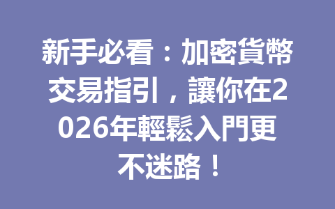 新手必看：加密貨幣交易指引，讓你在2026年輕鬆入門更不迷路！ 一