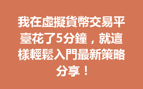 我在虛擬貨幣交易平臺花了5分鐘，就這樣輕鬆入門最新策略分享！ 一