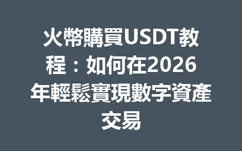 火幣購買USDT教程：如何在2026年輕鬆實現數字資產交易 一