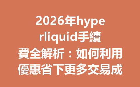 2026年hyperliquid手續費全解析：如何利用優惠省下更多交易成本？ 一