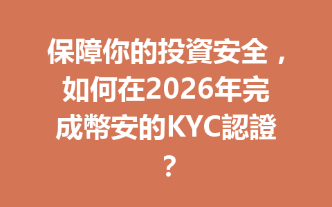 保障你的投資安全，如何在2026年完成幣安的KYC認證？ 一