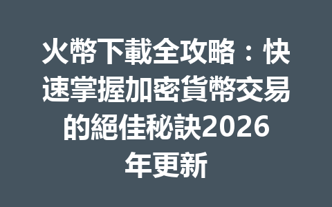 火幣下載全攻略：快速掌握加密貨幣交易的絕佳秘訣2026年更新 一