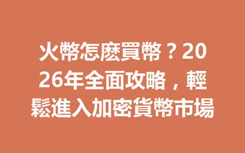 火幣怎麽買幣？2026年全面攻略，輕鬆進入加密貨幣市場 一