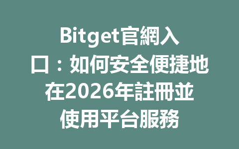 Bitget官網入口：如何安全便捷地在2026年註冊並使用平台服務 一