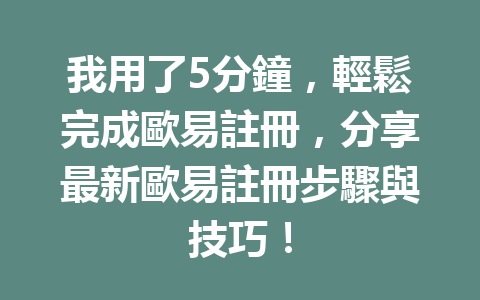我用了5分鐘，輕鬆完成歐易註冊，分享最新歐易註冊步驟與技巧！ 一