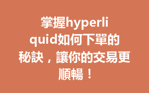 掌握hyperliquid如何下單的秘訣，讓你的交易更順暢！ 一