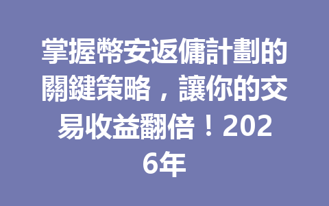 掌握幣安返傭計劃的關鍵策略，讓你的交易收益翻倍！2026年 一