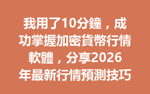 我用了10分鐘，成功掌握加密貨幣行情軟體，分享2026年最新行情預測技巧！ 一