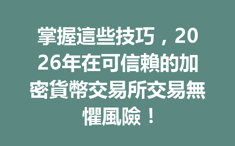 掌握這些技巧，2026年在可信賴的加密貨幣交易所交易無懼風險！ 一
