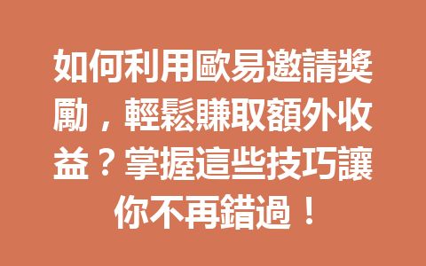 如何利用歐易邀請獎勵，輕鬆賺取額外收益？掌握這些技巧讓你不再錯過！ 一