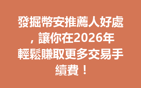 發掘幣安推薦人好處，讓你在2026年輕鬆賺取更多交易手續費！ 一