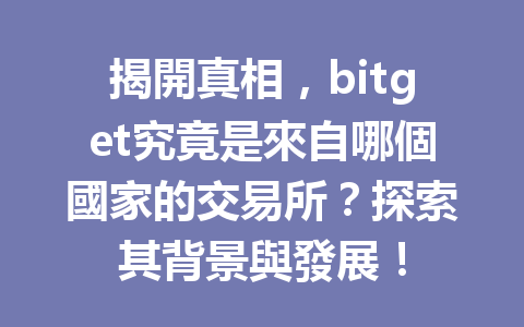 揭開真相，bitget究竟是來自哪個國家的交易所？探索其背景與發展！ 一