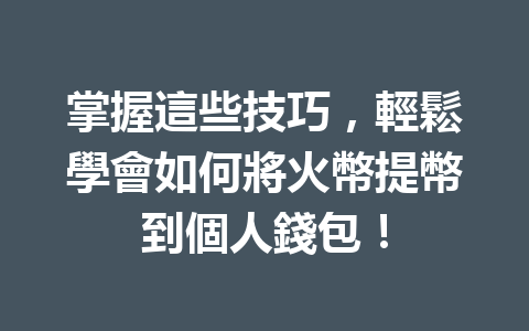 掌握這些技巧，輕鬆學會如何將火幣提幣到個人錢包！ 一