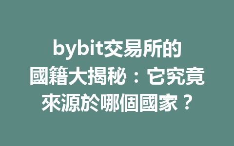 bybit交易所的國籍大揭秘：它究竟來源於哪個國家？ 一