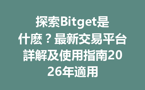 探索Bitget是什麽？最新交易平台詳解及使用指南2026年適用 一
