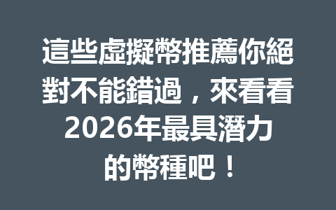 這些虛擬幣推薦你絕對不能錯過，來看看2026年最具潛力的幣種吧！ 一