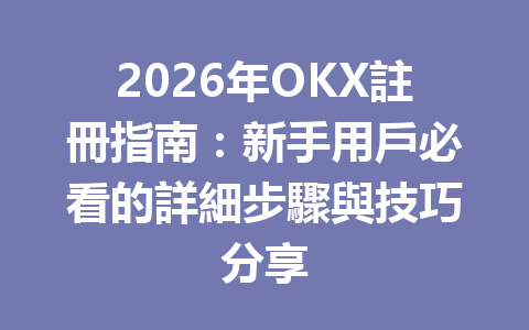 2026年OKX註冊指南：新手用戶必看的詳細步驟與技巧分享 一