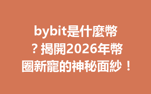 bybit是什麼幣？揭開2026年幣圈新寵的神秘面紗！ 一