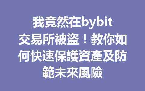 我竟然在bybit交易所被盜！教你如何快速保護資產及防範未來風險 一