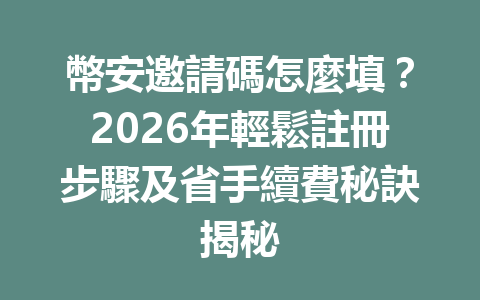 幣安邀請碼怎麼填？2026年輕鬆註冊步驟及省手續費秘訣揭秘 一