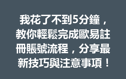 我花了不到5分鐘，教你輕鬆完成歐易註冊賬號流程，分享最新技巧與注意事項！ 一