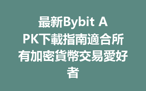 最新Bybit APK下載指南適合所有加密貨幣交易愛好者 一