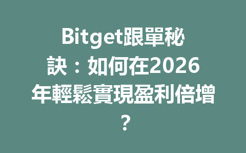 Bitget跟單秘訣：如何在2026年輕鬆實現盈利倍增？ 一