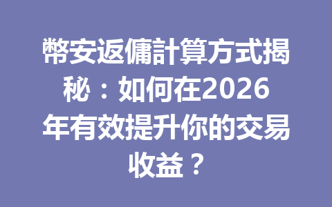 幣安返傭計算方式揭秘：如何在2026年有效提升你的交易收益？ 一
