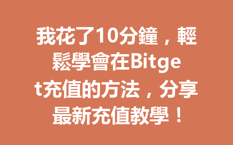 我花了10分鐘，輕鬆學會在Bitget充值的方法，分享最新充值教學！ 一