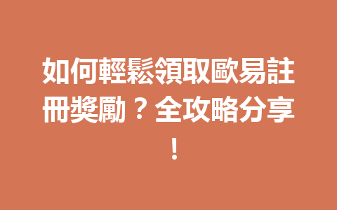 如何輕鬆領取歐易註冊獎勵？全攻略分享！ 一