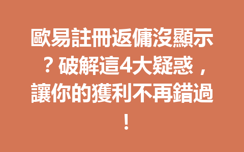 歐易註冊返傭沒顯示？破解這4大疑惑，讓你的獲利不再錯過！ 一