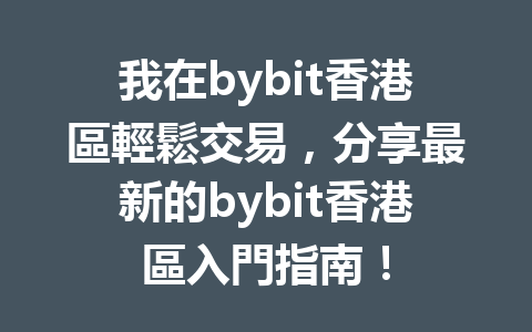 我在bybit香港區輕鬆交易，分享最新的bybit香港區入門指南！ 一