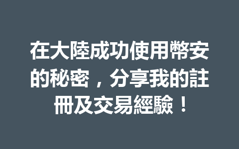 在大陸成功使用幣安的秘密，分享我的註冊及交易經驗！ 一