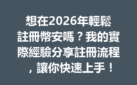 想在2026年輕鬆註冊幣安嗎？我的實際經驗分享註冊流程，讓你快速上手！ 一