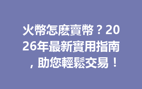 火幣怎麽賣幣?2026年最新實用指南,助您輕鬆交易! 一