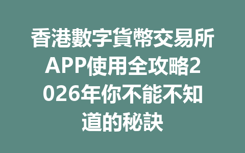 香港數字貨幣交易所APP使用全攻略2026年你不能不知道的秘訣 一