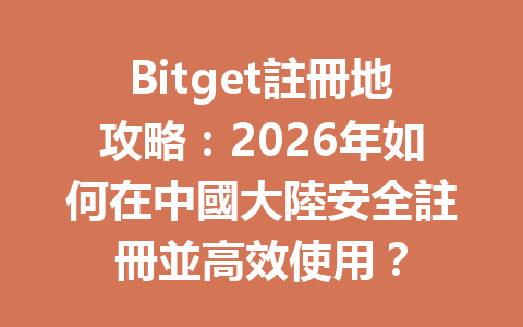 Bitget註冊地攻略：2026年如何在中國大陸安全註冊並高效使用？ 一